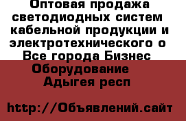 Оптовая продажа светодиодных систем, кабельной продукции и электротехнического о - Все города Бизнес » Оборудование   . Адыгея респ.